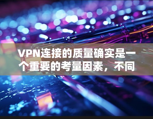 VPN连接的质量确实是一个重要的考量因素,不同的品牌和服务在连接质量上也会有差异。以下是一些VPN连接质量排行的常见排名,供参考 VPN连接的质量确实是一个重要的考量因素,不同的品牌和服务在连接质量上也会有差异。以下是一些VPN连接质量排行的常见排名,供参考