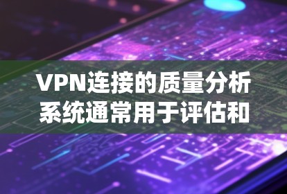 VPN连接的质量分析系统通常用于评估和优化VPN连接的性能和安全性能。以下是一个可能涉及的VPN连接质量分析系统的功能概述 VPN连接的质量分析系统通常用于评估和优化VPN连接的性能和安全性能。以下是一个可能涉及的VPN连接质量分析系统的功能概述