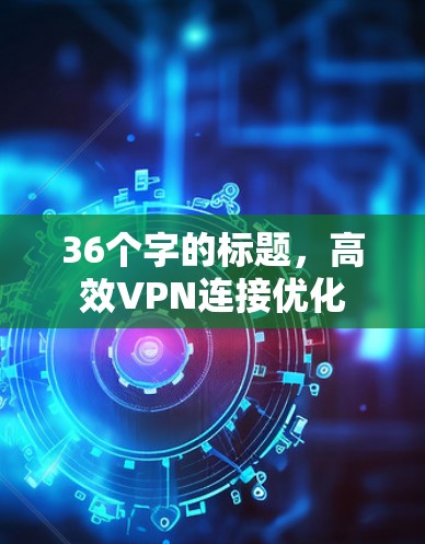 36个字的标题，高效VPN连接优化
