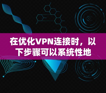 在优化VPN连接时,以下步骤可以系统性地帮助您完成任务 在优化VPN连接时,以下步骤可以系统性地帮助您完成任务