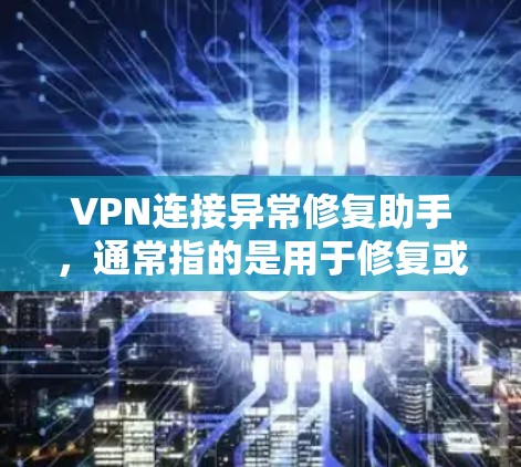 VPN连接异常修复助手,通常指的是用于修复或解决VPN连接异常问题的工具或应用。以下是一些可能涉及的异常修复助手及其功能 VPN连接异常修复助手,通常指的是用于修复或解决VPN连接异常问题的工具或应用。以下是一些可能涉及的异常修复助手及其功能
