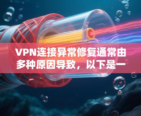 VPN连接异常修复通常由多种原因导致，以下是一些可能的原因和解决方法