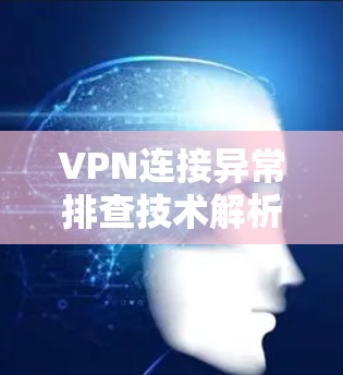 VPN连接异常排查技术解析 VPN连接异常排查技术解析
