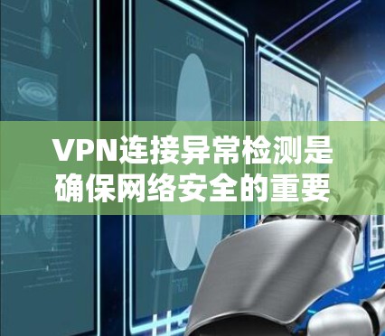 VPN连接异常检测是确保网络安全的重要技术,通过多种方法来检测DDoS攻击等异常行为。以下是对VPN连接异常检测的详细总结 VPN连接异常检测是确保网络安全的重要技术,通过多种方法来检测DDoS攻击等异常行为。以下是对VPN连接异常检测的详细总结