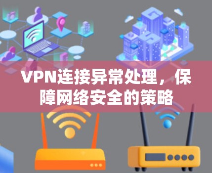 VPN连接异常处理,保障网络安全的策略 VPN连接异常处理,保障网络安全的策略