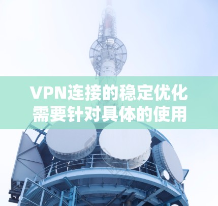VPN连接的稳定优化需要针对具体的使用场景和问题进行调整。以下是一些常见的优化建议，帮助你提升VPN连接的稳定性