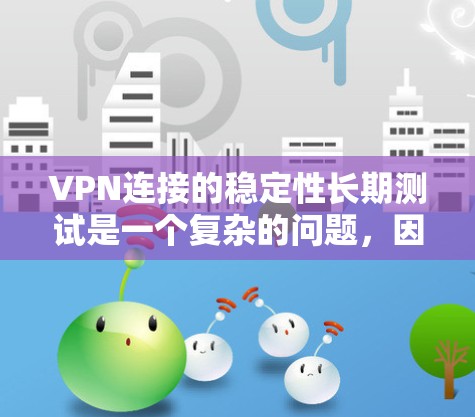 VPN连接的稳定性长期测试是一个复杂的问题，因为它涉及到多个因素，包括网络环境、VPN服务、测试工具、配置设置以及实际使用环境。以下是一些步骤和建议，帮助你更好地理解如何长期测试VPN连接的稳定性