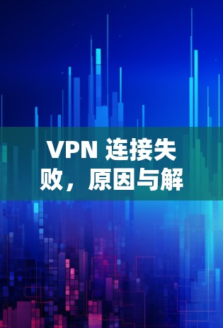 VPN 连接失败，原因与解决方法解析