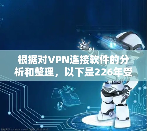 根据对VPN连接软件的分析和整理，以下是226年受欢迎的VPN连接软件列表，涵盖功能、性能、兼容性和用户需求等方面