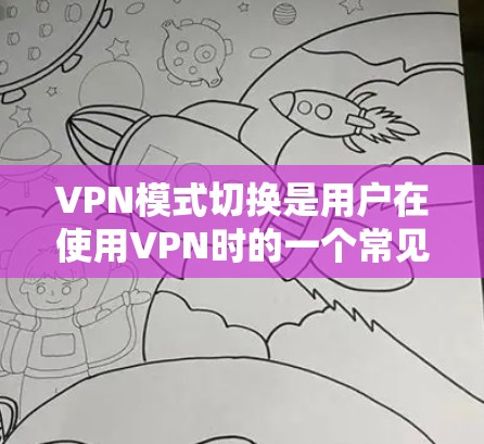 VPN模式切换是用户在使用VPN时的一个常见问题,涉及连接安全、网络配置和用户操作。以下是用户可能遇到的问题及解决方案的总结 VPN模式切换是用户在使用VPN时的一个常见问题,涉及连接安全、网络配置和用户操作。以下是用户可能遇到的问题及解决方案的总结