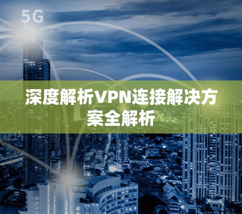 深度解析VPN连接解决方案全解析 深度解析VPN连接解决方案全解析
