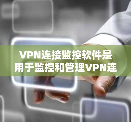 VPN连接监控软件是用于监控和管理VPN连接的技术工具,以下是几种常见的软件及其特点 VPN连接监控软件是用于监控和管理VPN连接的技术工具,以下是几种常见的软件及其特点