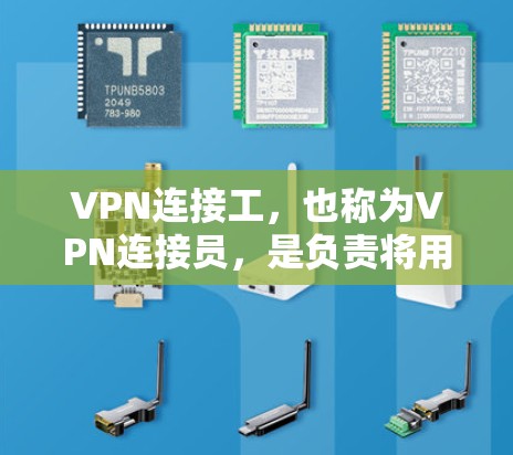 VPN连接工，也称为VPN连接员，是负责将用户连接到VPN网络的人员。他们通过与运营商和用户沟通，确保用户能够安全、高效地使用VPN服务。以下是他们具体的工作内容