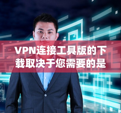 VPN连接工具版的下载取决于您需要的是基于VPN协议的普通软件，还是专门用于VPN连接的工具。以下是一些 commonly used VPN software options: