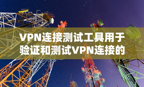 VPN连接测试工具用于验证和测试VPN连接的可靠性和安全性。以下是几种主要的VPN连接测试工具及其使用方法