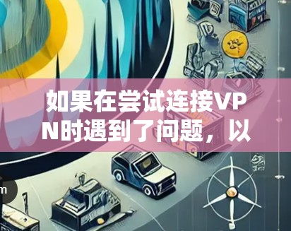 如果在尝试连接VPN时遇到了问题,以下是一步步的解决方案 如果在尝试连接VPN时遇到了问题,以下是一步步的解决方案