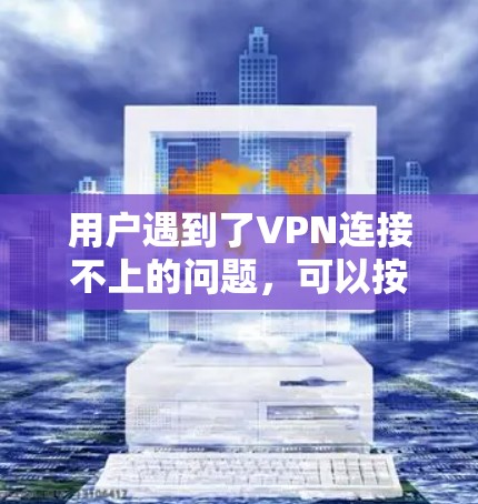用户遇到了VPN连接不上的问题,可以按照以下步骤进行排查和解决 用户遇到了VPN连接不上的问题,可以按照以下步骤进行排查和解决