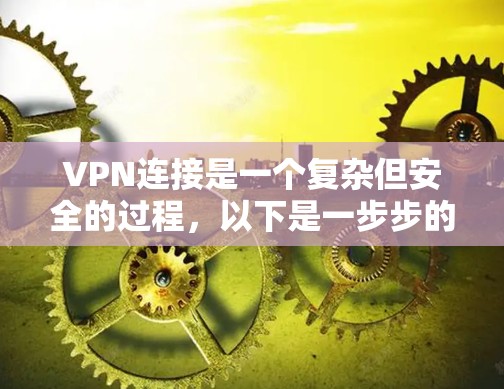 VPN连接是一个复杂但安全的过程，以下是一步步的指南