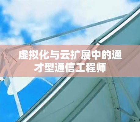 虚拟化与云扩展中的通才型通信工程师