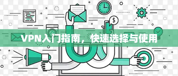 VPN入门指南,快速选择与使用 VPN入门指南,快速选择与使用