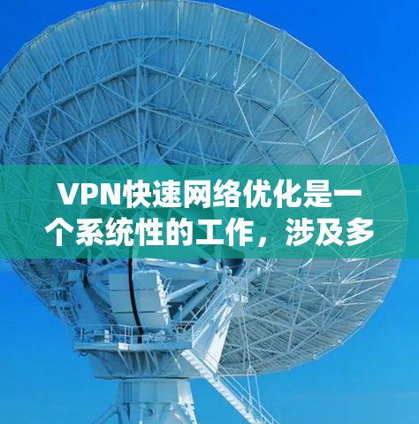 VPN快速网络优化是一个系统性的工作,涉及多个步骤和配置。以下是一个分步指南,帮助您优化VPN的网络性能 VPN快速网络优化是一个系统性的工作,涉及多个步骤和配置。以下是一个分步指南,帮助您优化VPN的网络性能