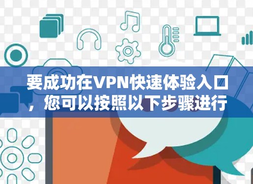 要成功在VPN快速体验入口，您可以按照以下步骤进行操作