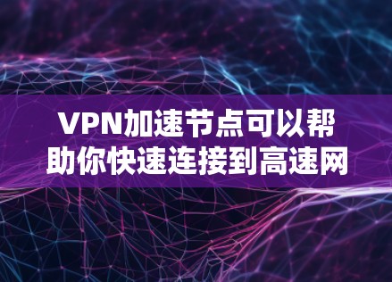 VPN加速节点可以帮助你快速连接到高速网络，提升连接速度。以下是一些常见用于VPN加速的节点或工具，以及如何使用它们