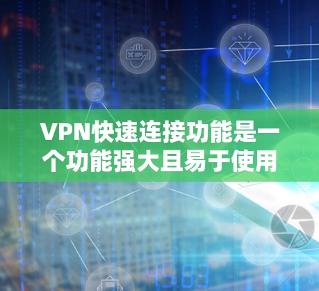 VPN快速连接功能是一个功能强大且易于使用的工具，通常通过设置和配置来实现。以下是逐步的操作指南
