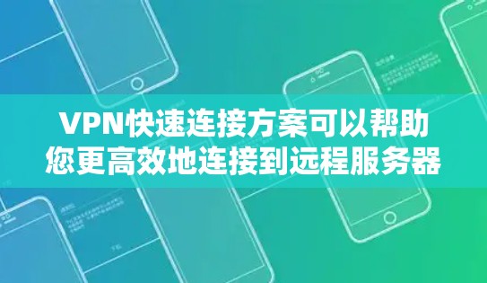 VPN快速连接方案可以帮助您更高效地连接到远程服务器或网络。以下是一些通用的VPN快速连接步骤，适用于多种设备