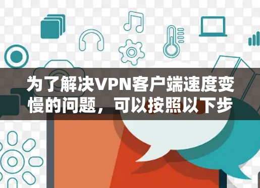 为了解决VPN客户端速度变慢的问题,可以按照以下步骤进行操作 为了解决VPN客户端速度变慢的问题,可以按照以下步骤进行操作