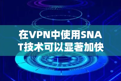 在VPN中使用SNAT技术可以显著加快数据下载和传输速度。以下是一个详细的步骤指南,帮助您快速安装并连接到VPN 在VPN中使用SNAT技术可以显著加快数据下载和传输速度。以下是一个详细的步骤指南,帮助您快速安装并连接到VPN