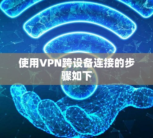 使用VPN跨设备连接的步骤如下 使用VPN跨设备连接的步骤如下
