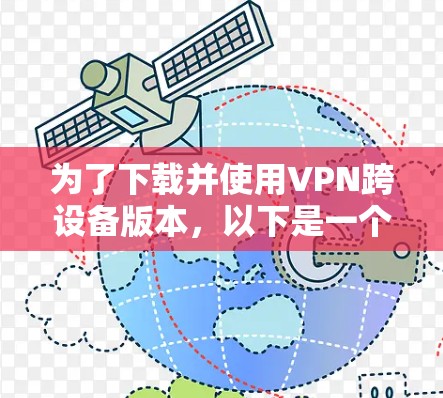 为了下载并使用VPN跨设备版本,以下是一个清晰的步骤指南 为了下载并使用VPN跨设备版本,以下是一个清晰的步骤指南