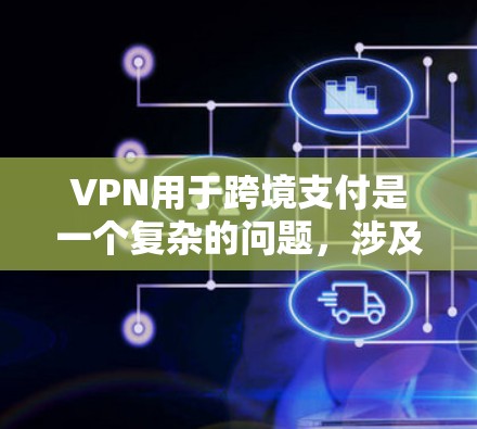 VPN用于跨境支付是一个复杂的问题，涉及安全、隐私、法律和经济风险等多个方面。以下是一些关键点的总结和建议