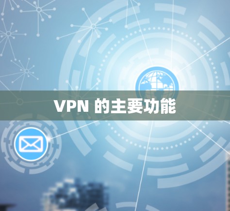 VPN 的主要功能 VPN 的主要功能