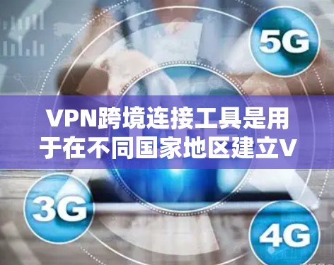 VPN跨境连接工具是用于在不同国家地区建立VPN服务的工具，旨在提供加密的网络连接，帮助用户进行在线会议、视频会议等。以下是对这些工具的详细介绍