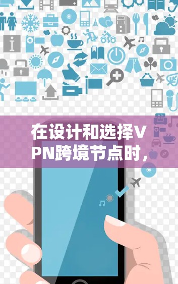 在设计和选择VPN跨境节点时，需要综合考虑多个因素以确保安全、可靠和合规。以下是对VPN跨境节点选择的详细分析