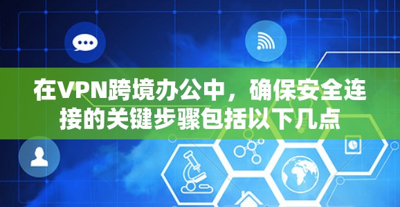在VPN跨境办公中,确保安全连接的关键步骤包括以下几点 在VPN跨境办公中,确保安全连接的关键步骤包括以下几点