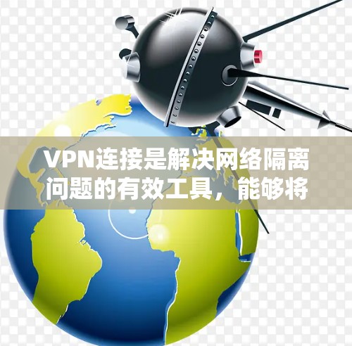 VPN连接是解决网络隔离问题的有效工具，能够将内部资源转移到外部服务器，实现在线访问。以下是详细的步骤和注意事项，帮助你更好地使用VPN连接外部网络