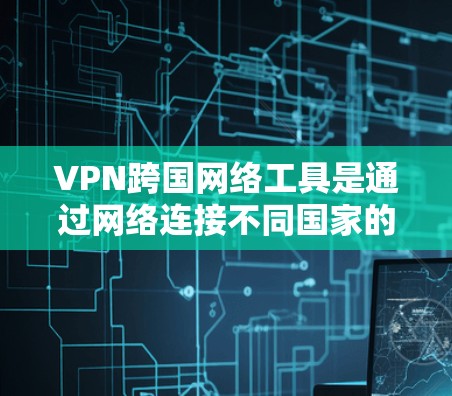 VPN跨国网络工具是通过网络连接不同国家的网络,保护个人隐私的网络服务。以下是对这些工具的详细分析 VPN跨国网络工具是通过网络连接不同国家的网络,保护个人隐私的网络服务。以下是对这些工具的详细分析
