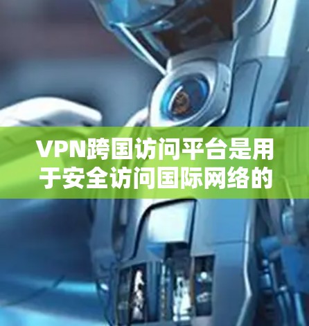 VPN跨国访问平台是用于安全访问国际网络的软件或服务,提供加密连接,保护用户数据不被泄露。以下是对VPN的理解和使用 VPN跨国访问平台是用于安全访问国际网络的软件或服务,提供加密连接,保护用户数据不被泄露。以下是对VPN的理解和使用