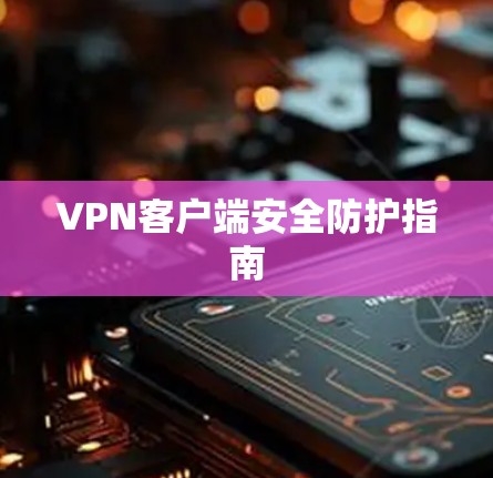 VPN客户端安全防护指南