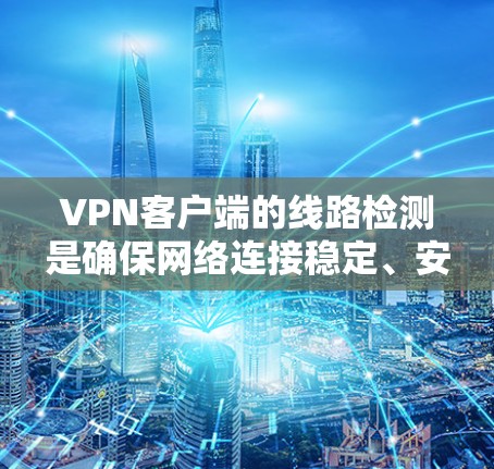 VPN客户端的线路检测是确保网络连接稳定、安全的重要步骤。以下是对 VPN 线路检测的详细说明 VPN客户端的线路检测是确保网络连接稳定、安全的重要步骤。以下是对 VPN 线路检测的详细说明