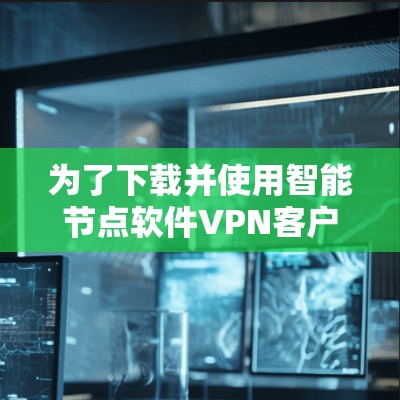 为了下载并使用智能节点软件VPN客户端，按照以下步骤操作