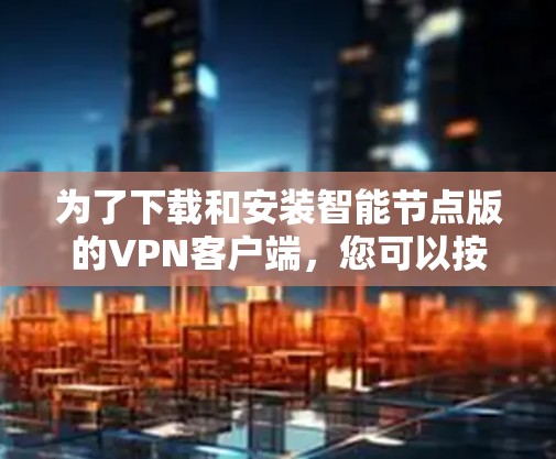 为了下载和安装智能节点版的VPN客户端,您可以按照以下步骤进行操作 为了下载和安装智能节点版的VPN客户端,您可以按照以下步骤进行操作