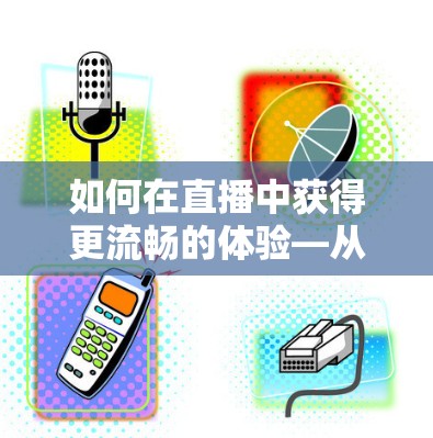 如何在直播中获得更流畅的体验—从VPN到直播加速