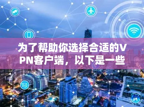 为了帮助你选择合适的VPN客户端,以下是一些关键点的总结 为了帮助你选择合适的VPN客户端,以下是一些关键点的总结