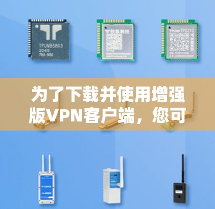 为了下载并使用增强版VPN客户端,您可以按照以下步骤进行操作 为了下载并使用增强版VPN客户端,您可以按照以下步骤进行操作