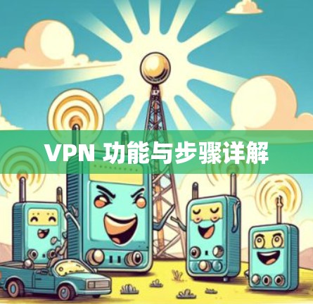 VPN 功能与步骤详解 VPN 功能与步骤详解