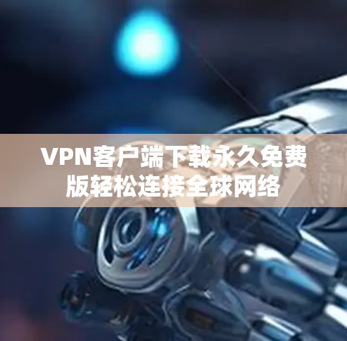 VPN客户端下载永久免费版轻松连接全球网络